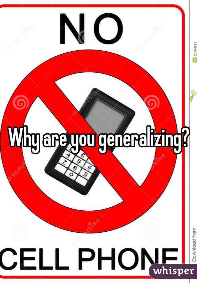 Why are you generalizing?