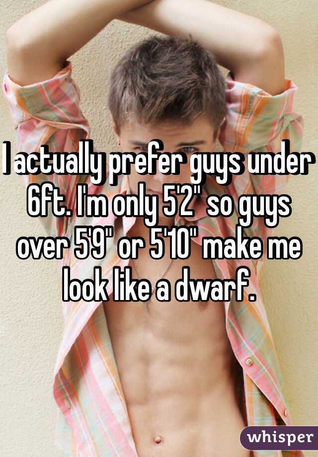 I actually prefer guys under 6ft. I'm only 5'2" so guys over 5'9" or 5'10" make me look like a dwarf. 