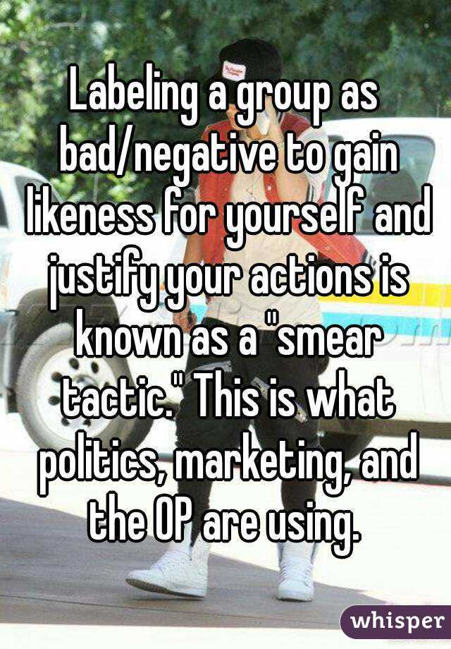 Labeling a group as bad/negative to gain likeness for yourself and justify your actions is known as a "smear tactic." This is what politics, marketing, and the OP are using. 