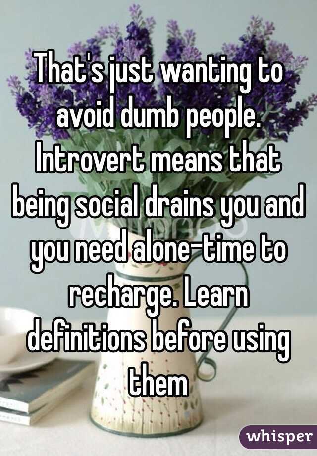 That's just wanting to avoid dumb people. Introvert means that being social drains you and you need alone-time to recharge. Learn definitions before using them