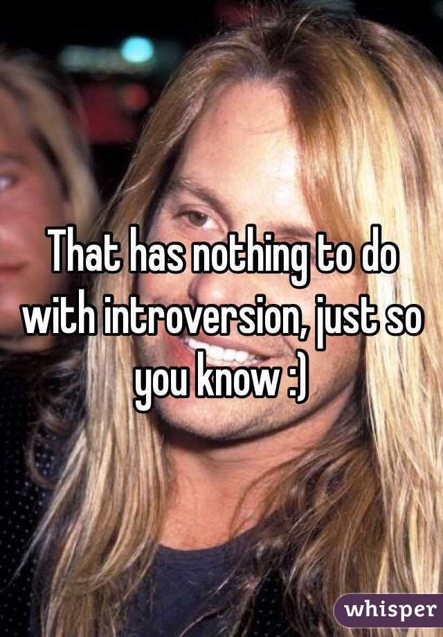 That has nothing to do with introversion, just so you know :)