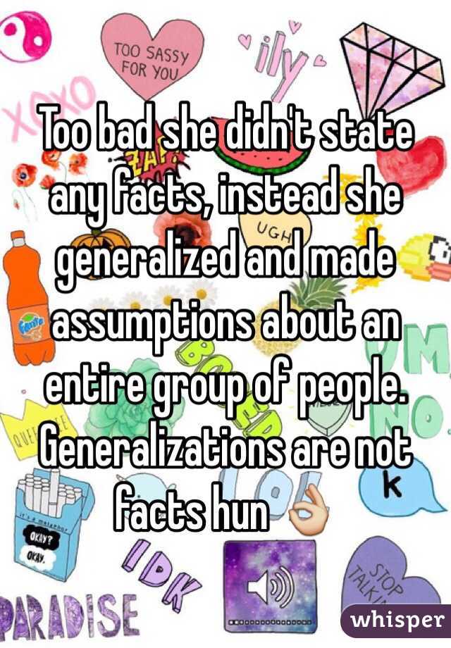 Too bad she didn't state any facts, instead she generalized and made assumptions about an entire group of people. Generalizations are not facts hun 👌