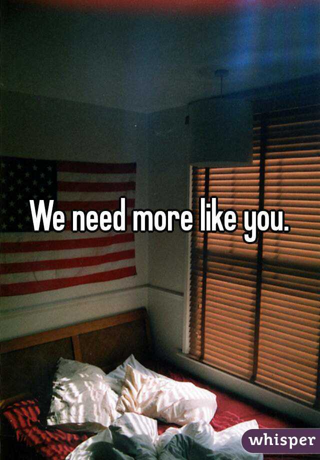 We need more like you.
