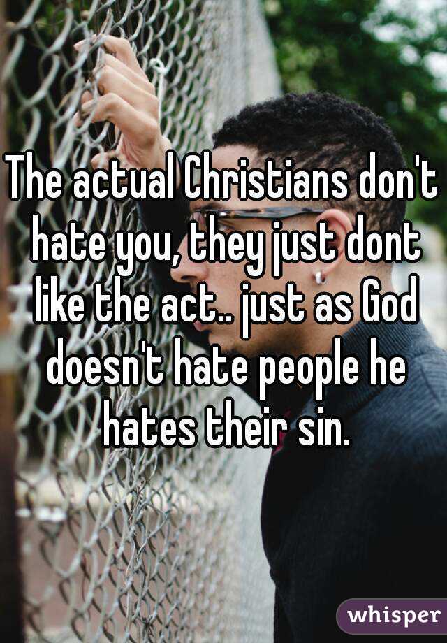 The actual Christians don't hate you, they just dont like the act.. just as God doesn't hate people he hates their sin.