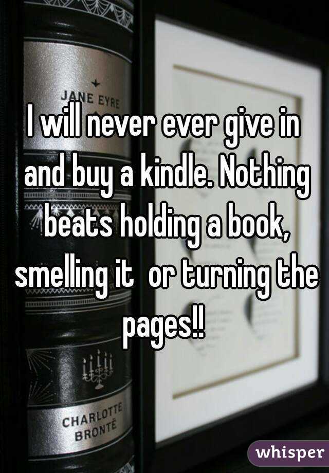 I will never ever give in and buy a kindle. Nothing beats holding a book, smelling it  or turning the pages!! 