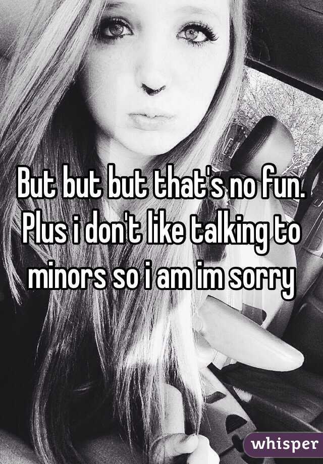But but but that's no fun. Plus i don't like talking to minors so i am im sorry
