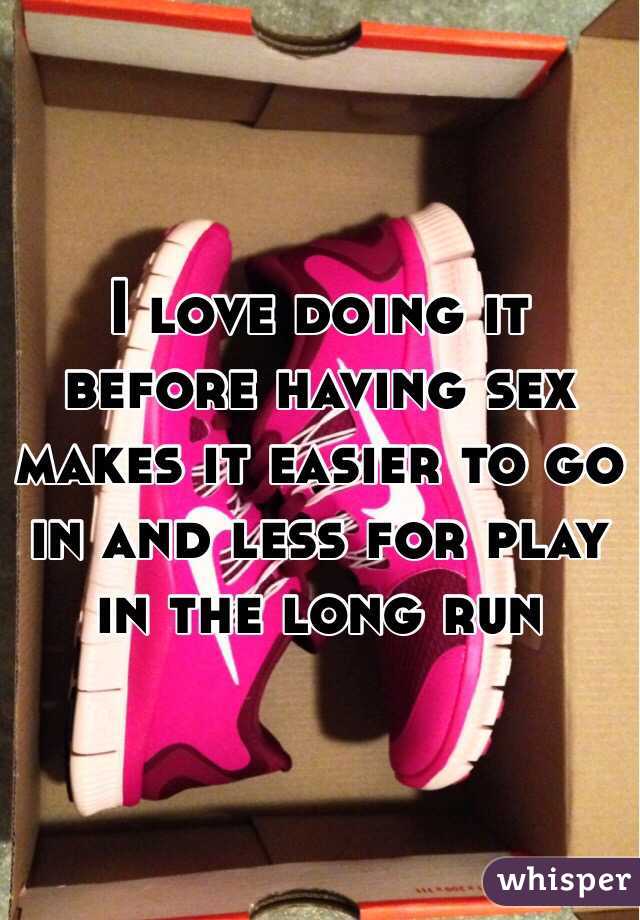 I love doing it before having sex makes it easier to go in and less for play in the long run