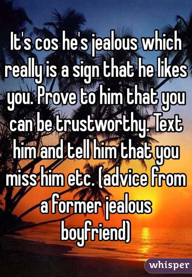 It's cos he's jealous which really is a sign that he likes you. Prove to him that you can be trustworthy. Text him and tell him that you miss him etc. (advice from a former jealous boyfriend) 