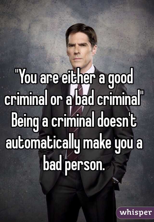 "You are either a good criminal or a bad criminal"
Being a criminal doesn't automatically make you a bad person.