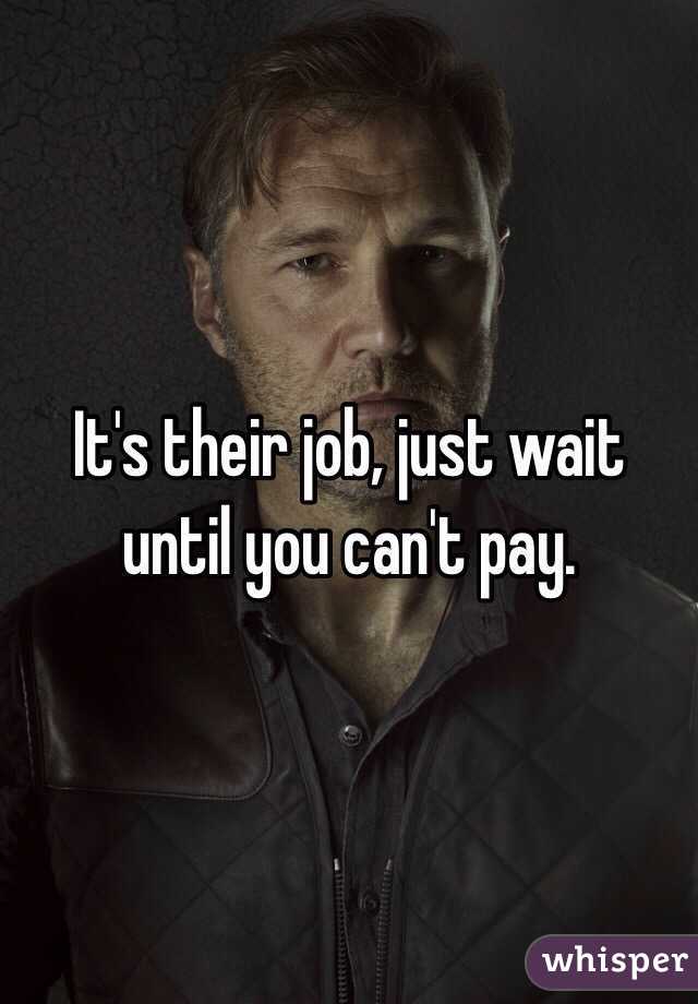 It's their job, just wait until you can't pay.