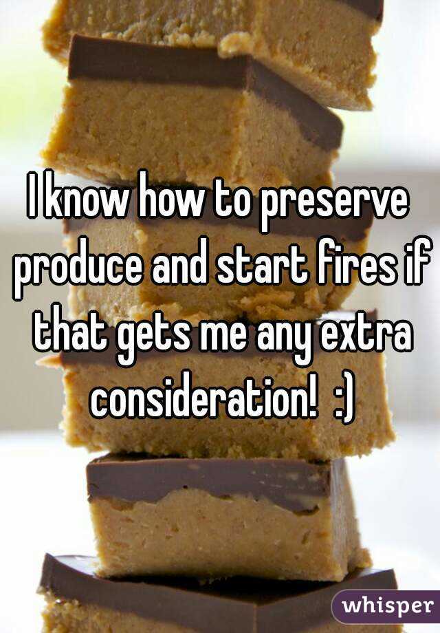 I know how to preserve produce and start fires if that gets me any extra consideration!  :)