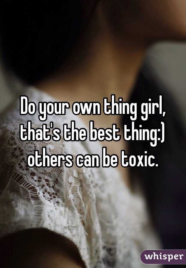 Do your own thing girl, that's the best thing:) others can be toxic.