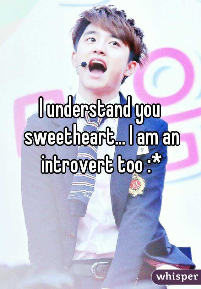 I understand you sweetheart... I am an introvert too :*