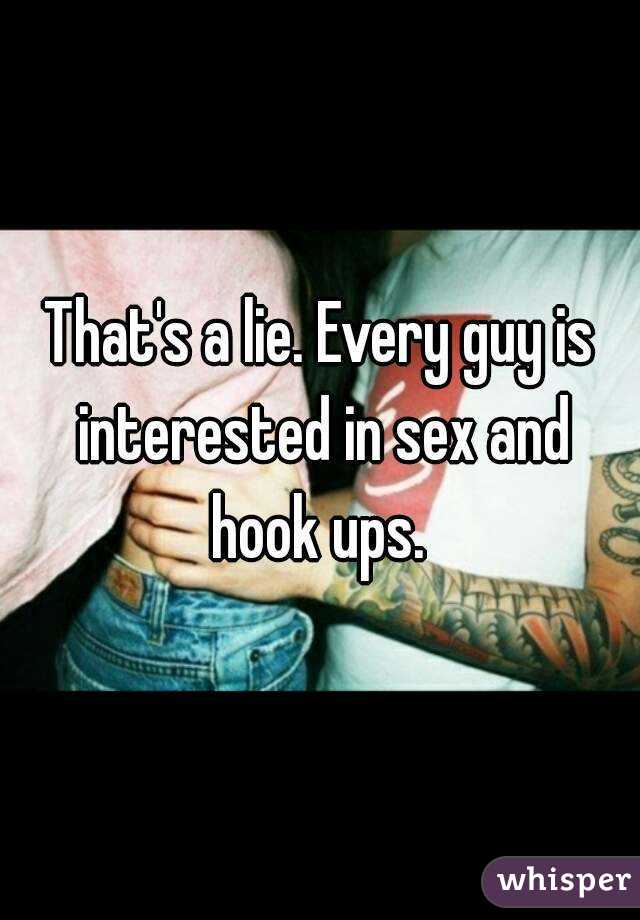 That's a lie. Every guy is interested in sex and hook ups. 
