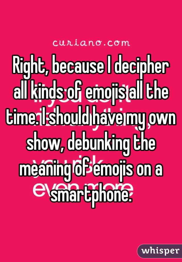 Right, because I decipher all kinds of emojis all the time. I should have my own show, debunking the meaning of emojis on a smartphone.