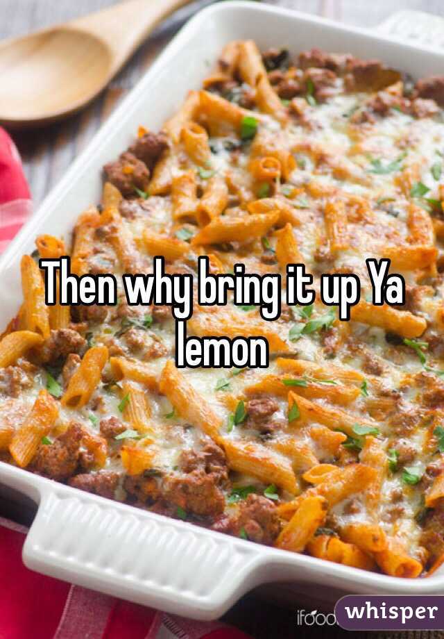 Then why bring it up Ya lemon