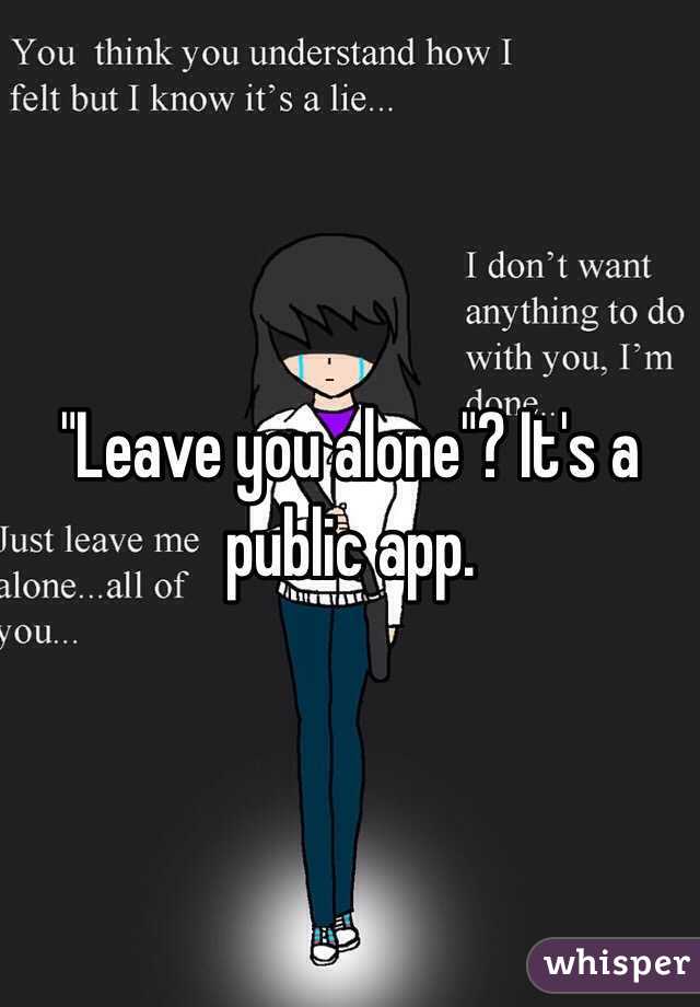 "Leave you alone"? It's a public app. 