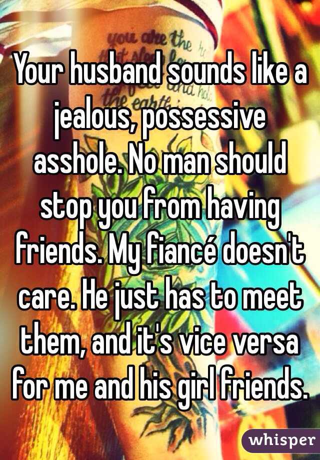 Your husband sounds like a jealous, possessive asshole. No man should stop you from having friends. My fiancé doesn't care. He just has to meet them, and it's vice versa for me and his girl friends. 
