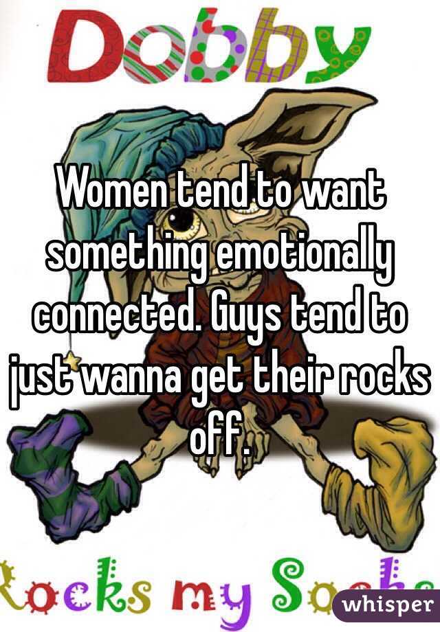 Women tend to want something emotionally connected. Guys tend to just wanna get their rocks off.