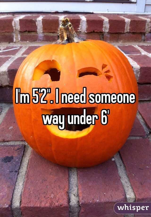 I'm 5'2". I need someone way under 6'