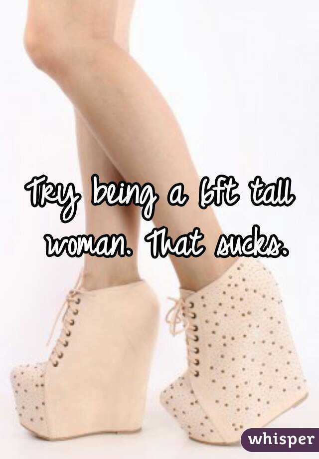 Try being a 6ft tall woman. That sucks.