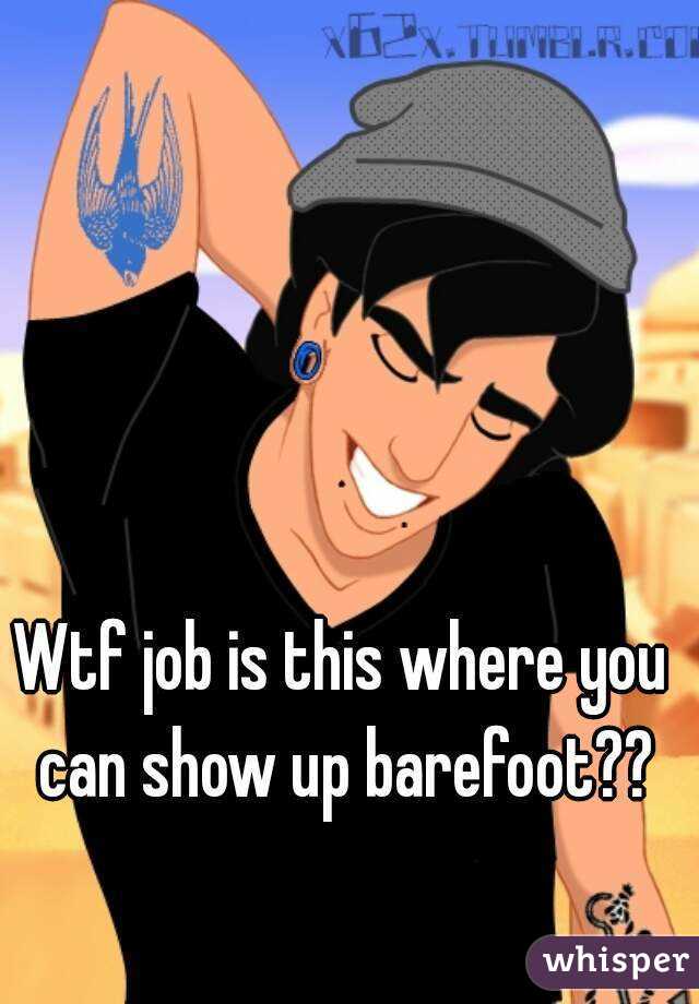 Wtf job is this where you can show up barefoot??