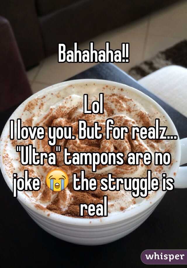 Bahahaha!!

Lol
I love you. But for realz... "Ultra" tampons are no joke 😭 the struggle is real 