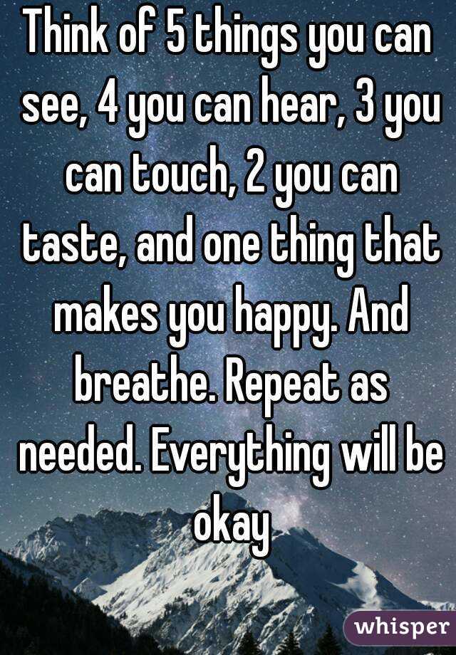 Think of 5 things you can see, 4 you can hear, 3 you can touch, 2 you can taste, and one thing that makes you happy. And breathe. Repeat as needed. Everything will be okay