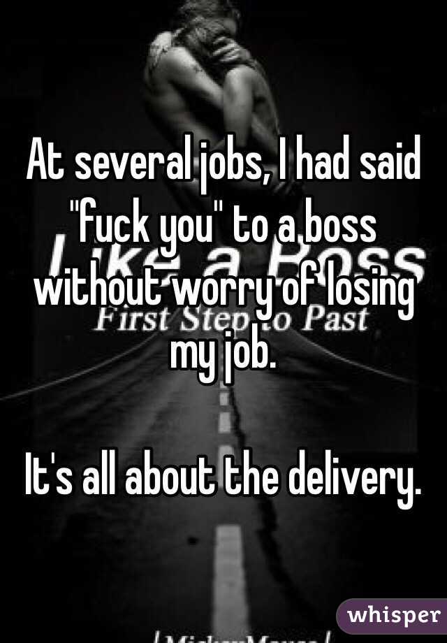 At several jobs, I had said "fuck you" to a boss without worry of losing my job. 

It's all about the delivery. 