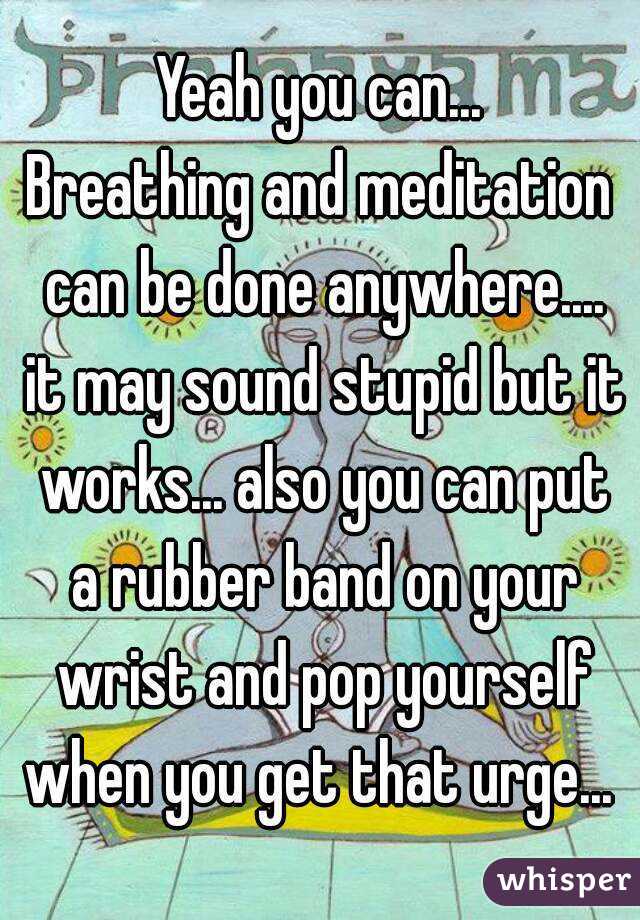 Yeah you can...
Breathing and meditation can be done anywhere.... it may sound stupid but it works... also you can put a rubber band on your wrist and pop yourself when you get that urge... 