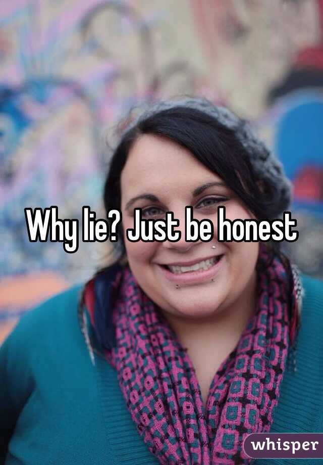 Why lie? Just be honest