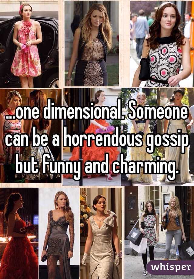 ...one dimensional. Someone can be a horrendous gossip but funny and charming. 