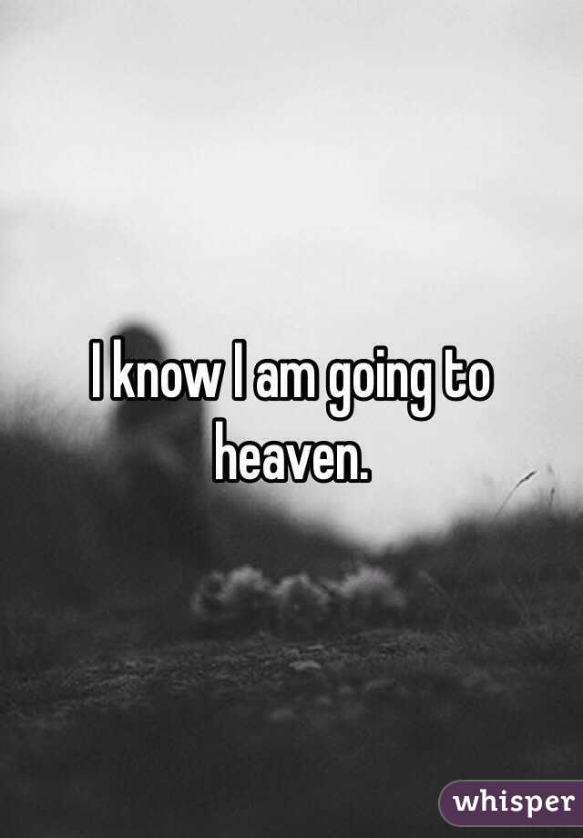 I know I am going to heaven. 