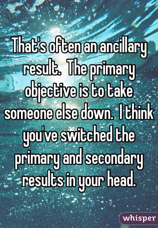 That's often an ancillary result.  The primary objective is to take someone else down.  I think you've switched the primary and secondary results in your head.