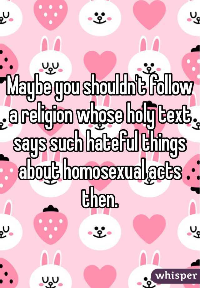 Maybe you shouldn't follow a religion whose holy text says such hateful things about homosexual acts then. 