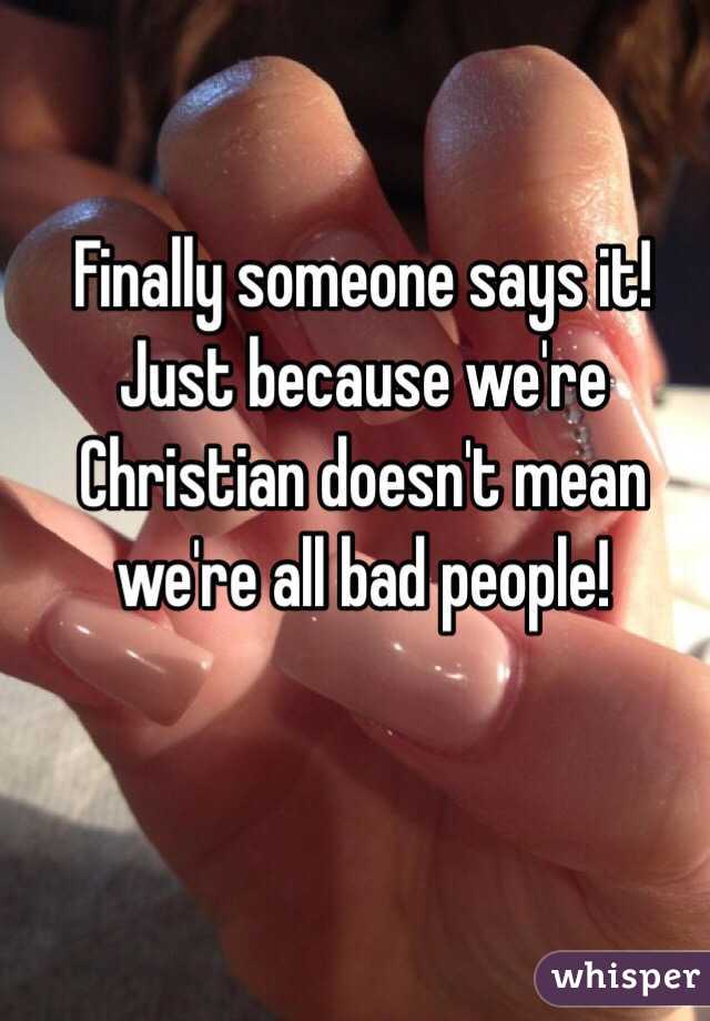 Finally someone says it! Just because we're Christian doesn't mean we're all bad people!