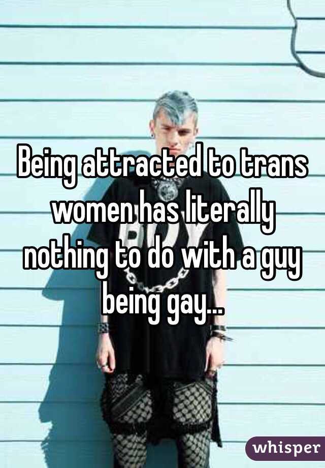 Being attracted to trans women has literally nothing to do with a guy being gay...