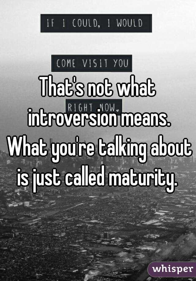 That's not what introversion means. What you're talking about is just called maturity. 