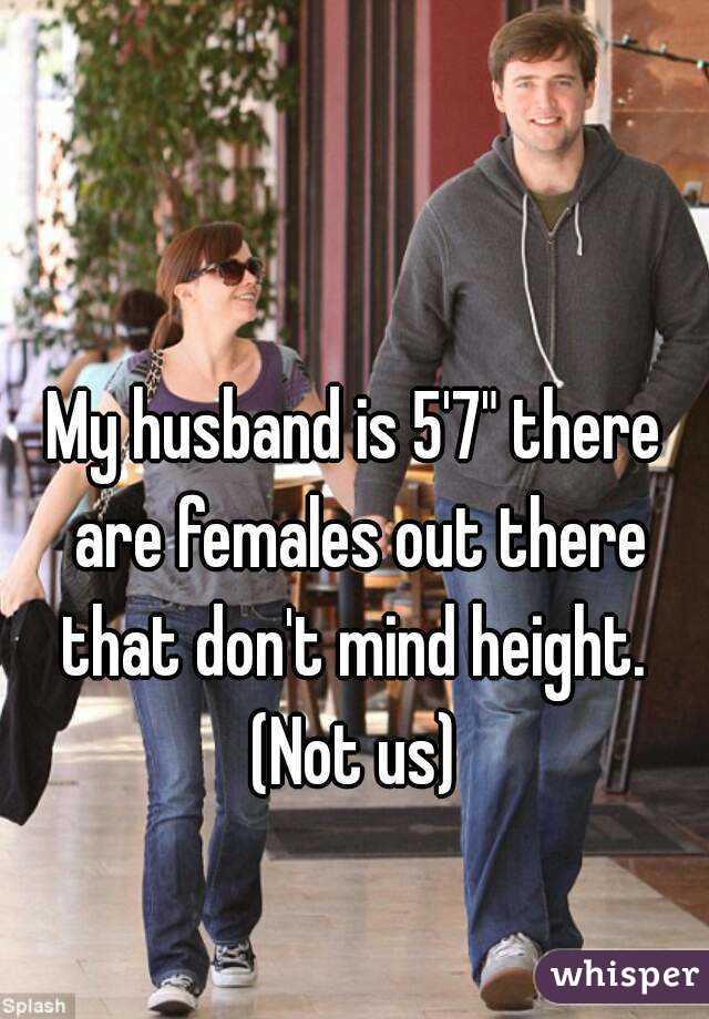 My husband is 5'7" there are females out there that don't mind height. 
(Not us)