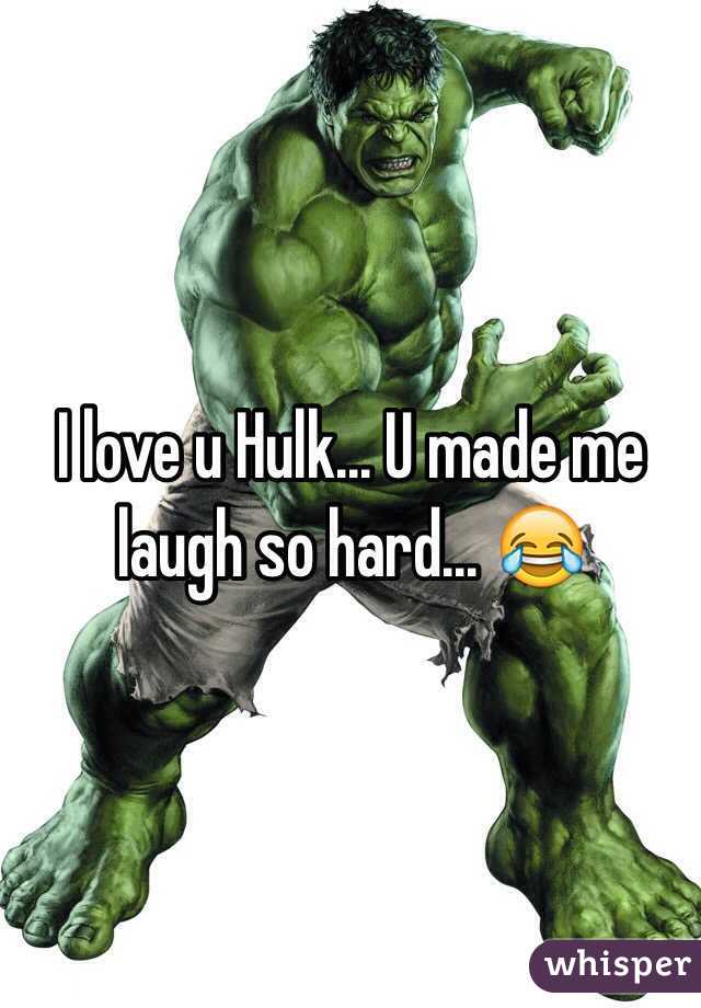 I love u Hulk... U made me laugh so hard... 😂