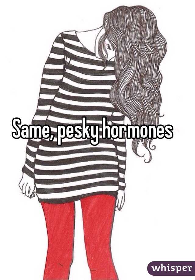 Same, pesky hormones 