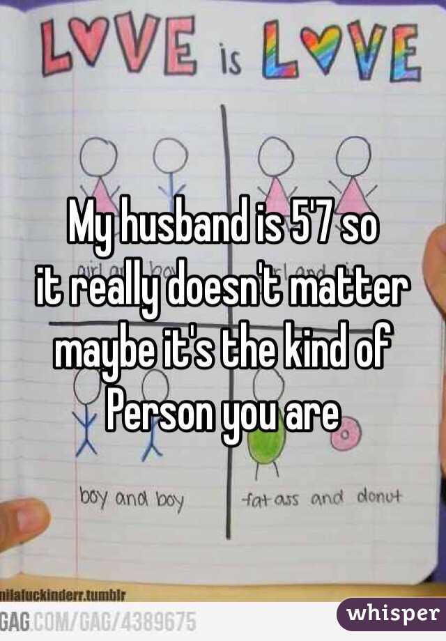 My husband is 5'7 so 
it really doesn't matter
maybe it's the kind of 
Person you are