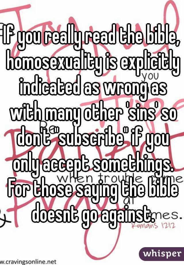 If you really read the bible, homosexuality is explicitly indicated as wrong as with many other 'sins' so don't "subscribe" if you only accept somethings. For those saying the bible doesnt go against.