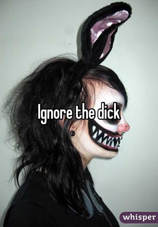 Ignore the dick