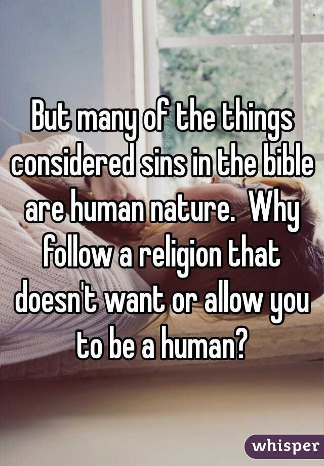 But many of the things considered sins in the bible are human nature.  Why follow a religion that doesn't want or allow you to be a human?