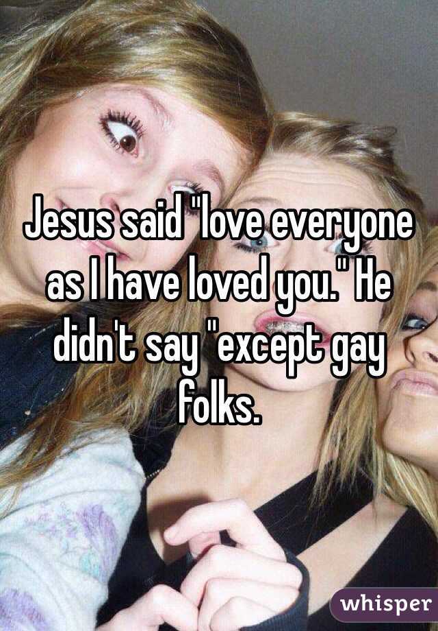 Jesus said "love everyone as I have loved you." He didn't say "except gay folks. 