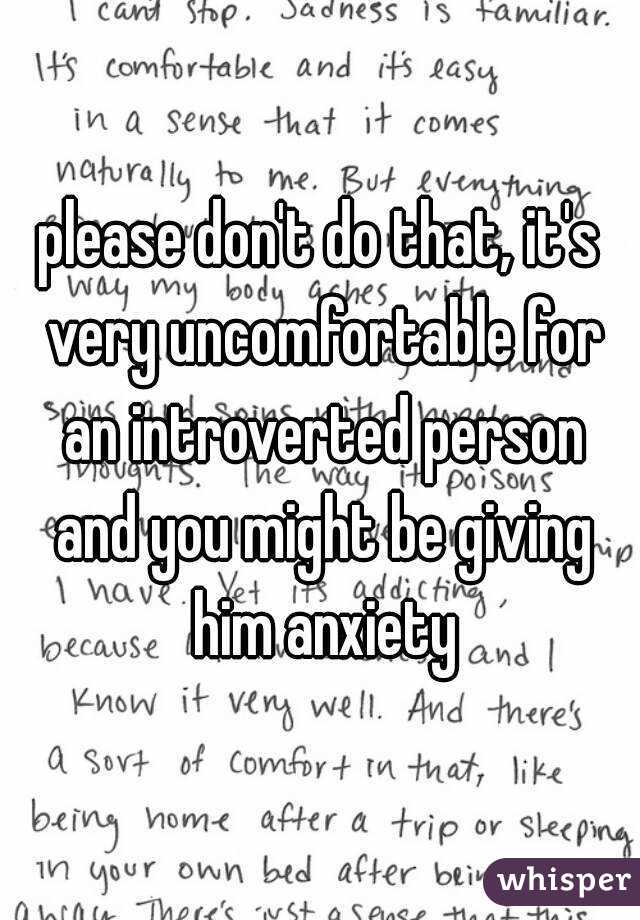 please don't do that, it's very uncomfortable for an introverted person and you might be giving him anxiety