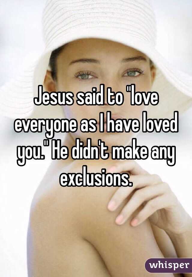 Jesus said to "love everyone as I have loved you." He didn't make any exclusions.