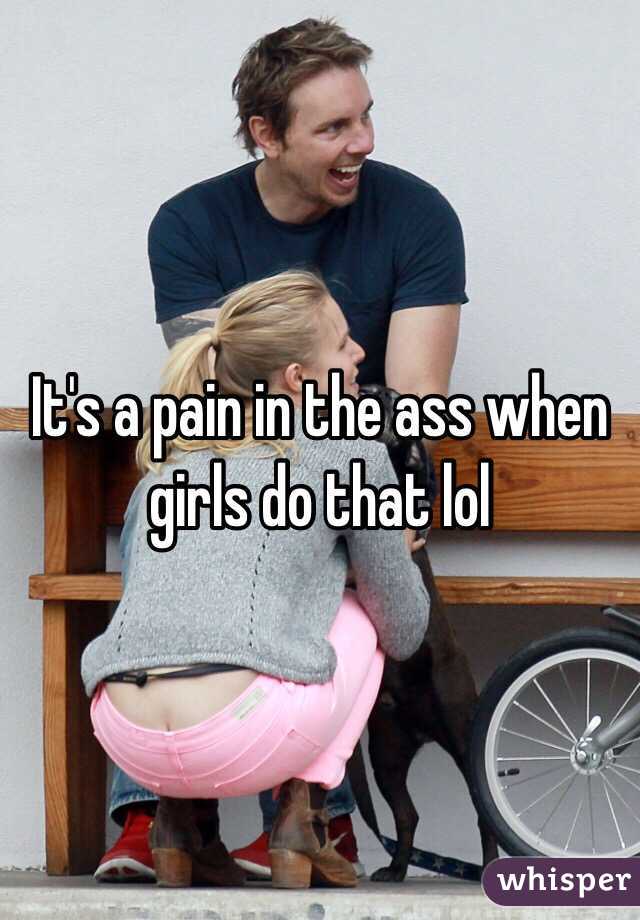 It's a pain in the ass when girls do that lol