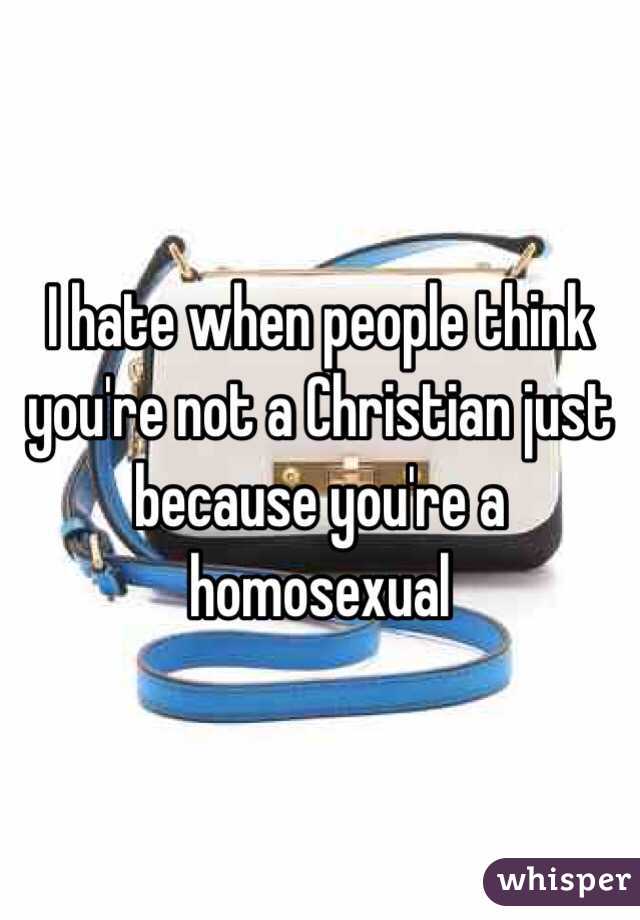 I hate when people think you're not a Christian just because you're a homosexual 